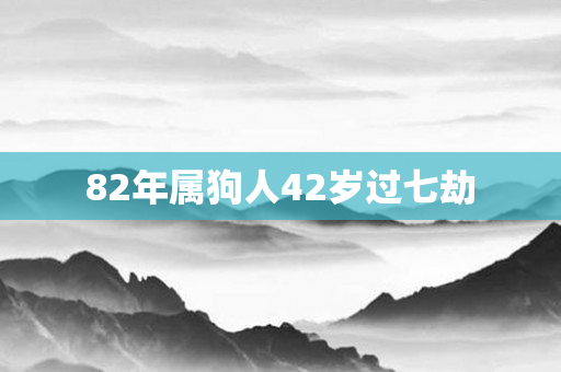 82年属狗人42岁过七劫