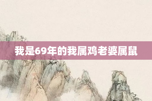 我是69年的我属鸡老婆属鼠