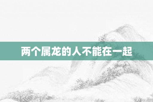 两个属龙的人不能在一起