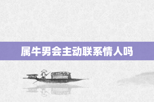 属牛男会主动联系情人吗