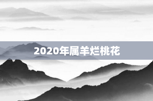 2020年属羊烂桃花