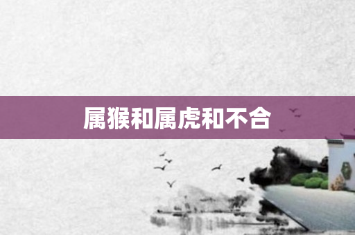 属猴和属虎和不合