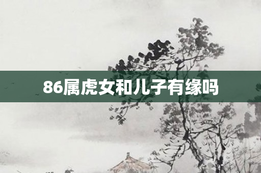 86属虎女和儿子有缘吗