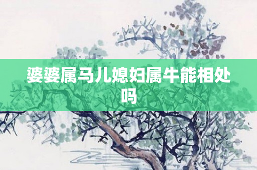婆婆属马儿媳妇属牛能相处吗