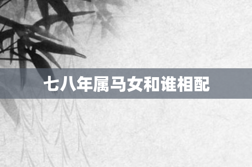 七八年属马女和谁相配