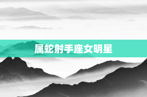 属蛇射手座女明星