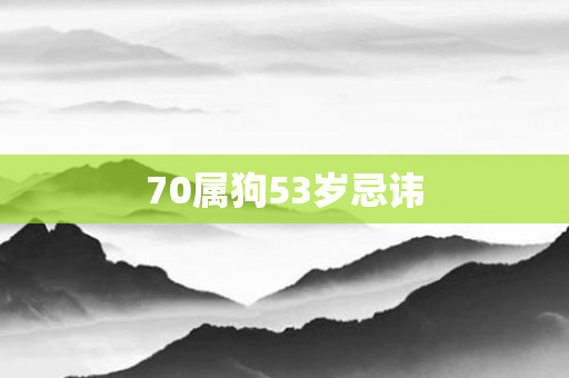 70属狗53岁忌讳