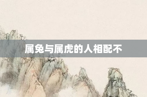 属兔与属虎的人相配不