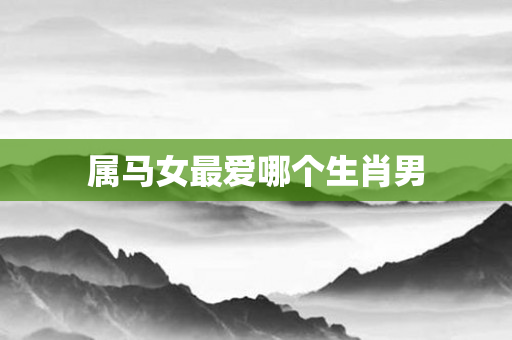 属马女更爱哪个生肖男