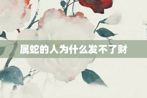 属蛇的人为什么发不了财