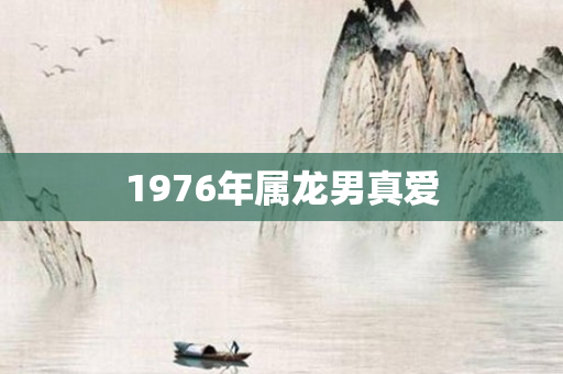1976年属龙男真爱
