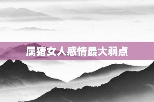 属猪女人感情更大弱点