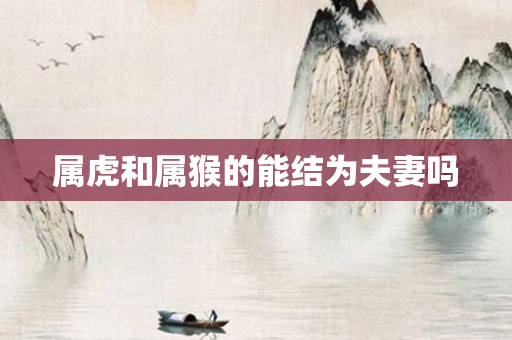 属虎和属猴的能结为夫妻吗