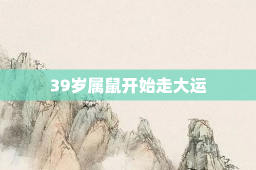 39岁属鼠开始走大运