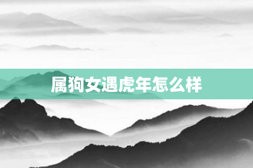 属狗女遇虎年怎么样