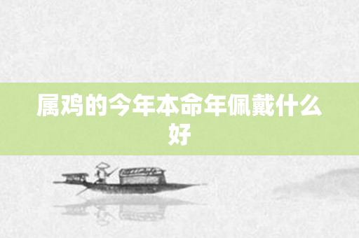 属鸡的今年本命年佩戴什么好