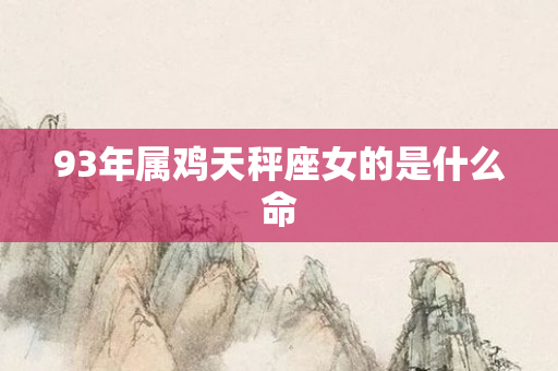 93年属鸡天秤座女的是什么命