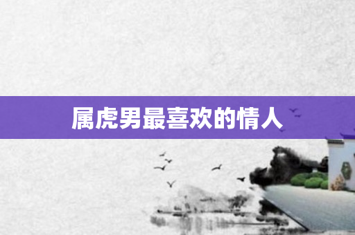 属虎男最喜欢的情人