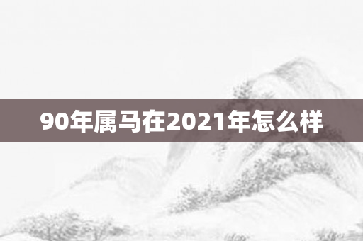 90年属马在2021年怎么样