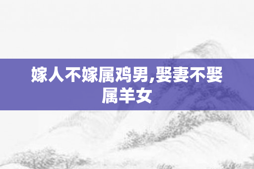 嫁人不嫁属鸡男,娶妻不娶属羊女