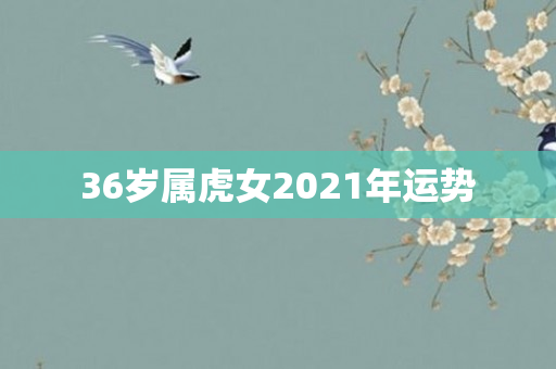 36岁属虎女2021年运势