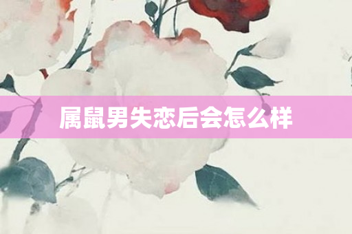 属鼠男失恋后会怎么样