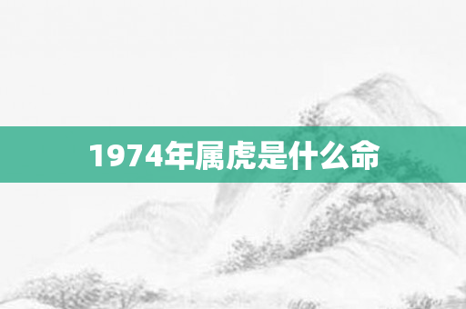 1974年属虎是什么命