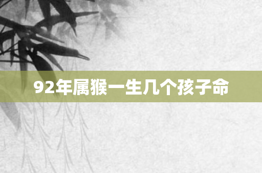 92年属猴一生几个孩子命