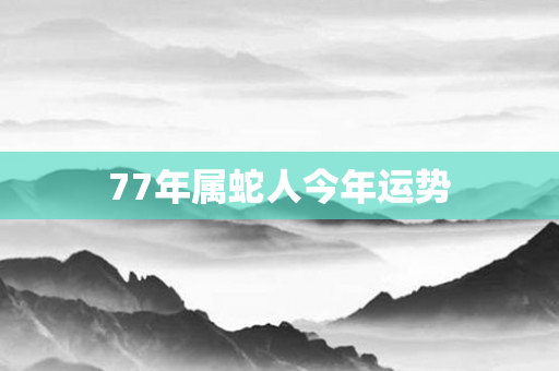 77年属蛇人今年运势