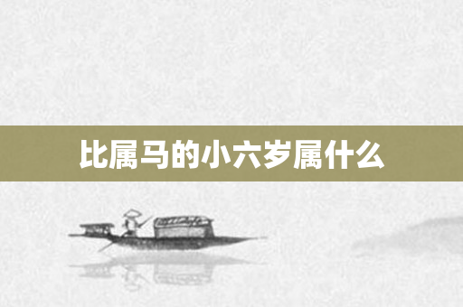 比属马的小六岁属什么