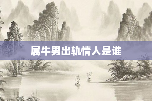 属牛男出轨情人是谁