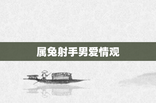 属兔射手男爱情观