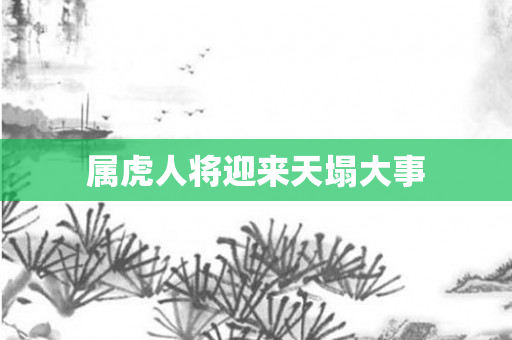 属虎人将迎来天塌大事