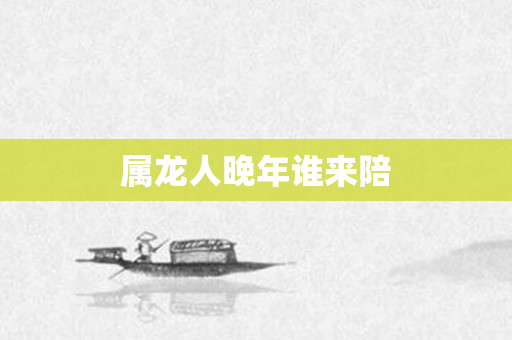 属龙人晚年谁来陪