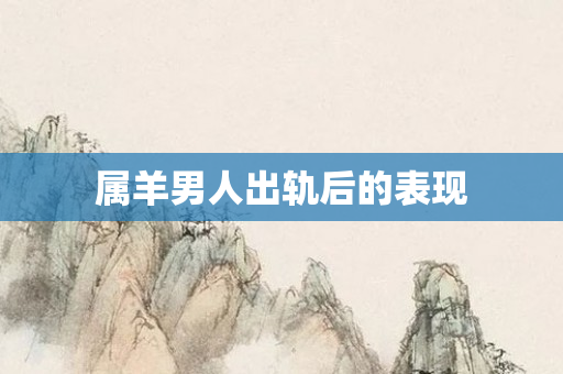 属羊男人出轨后的表现