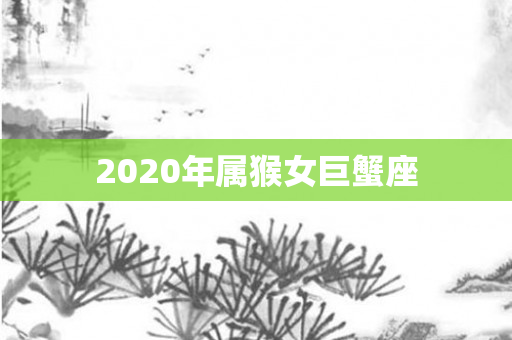 2020年属猴女巨蟹座