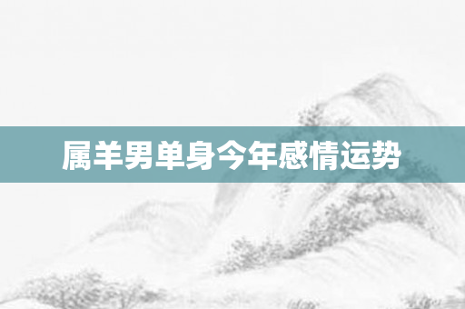 属羊男单身今年感情运势