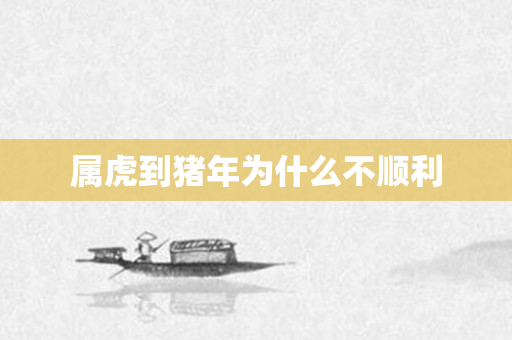 属虎到猪年为什么不顺利