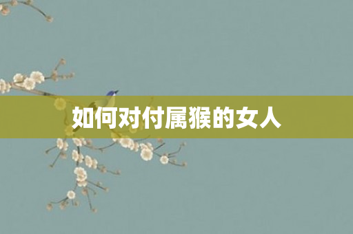 如何对付属猴的女人