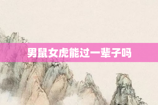 男鼠女虎能过一辈子吗