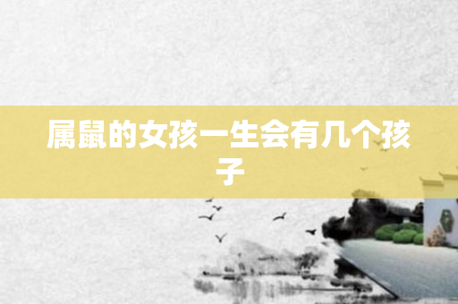 属鼠的女孩一生会有几个孩子