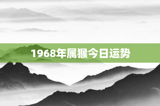 1968年属猴今日运势