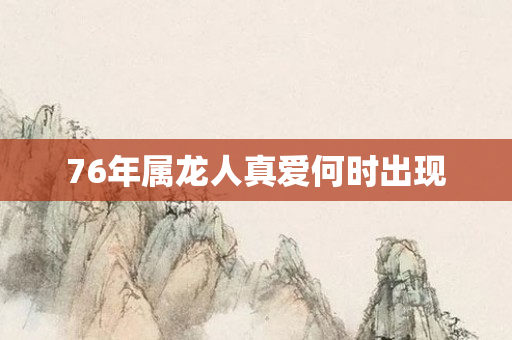 76年属龙人真爱何时出现