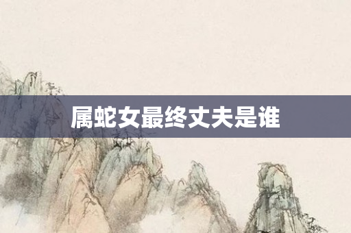 属蛇女最终丈夫是谁