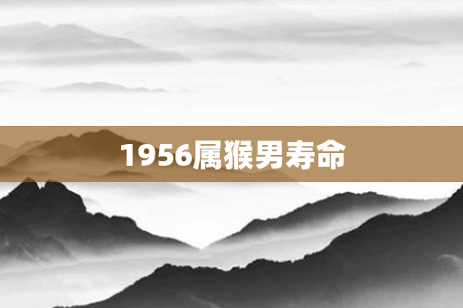 1956属猴男寿命