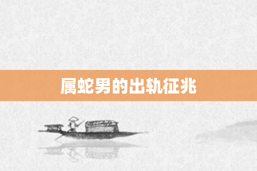 属蛇男的出轨征兆