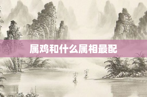 属鸡和什么属相最配