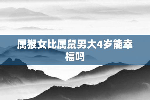 属猴女比属鼠男大4岁能幸福吗