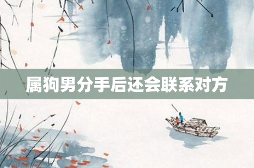 属狗男分手后还会联系对方