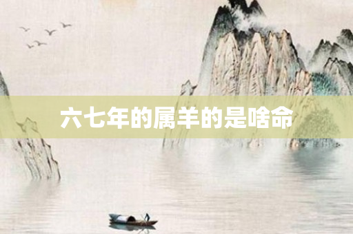 六七年的属羊的是啥命